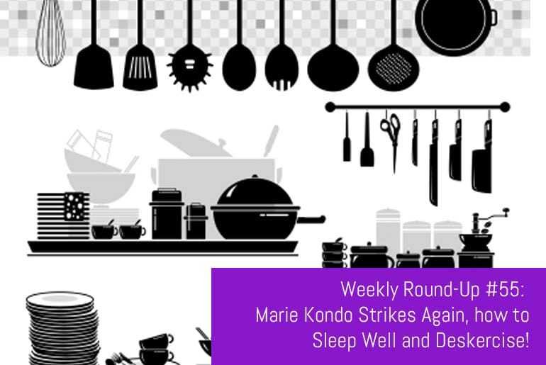 Weekly Round-Up #55: Marie Kondo Strikes Again, how to Sleep Well and Deskercise!