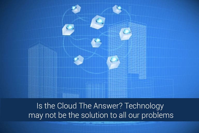 Is the Cloud The Answer? Technology may not be the solution to all our problems