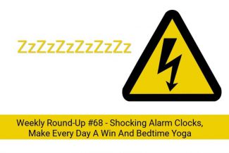 Weekly Round-Up #68 - Shocking Alarm Clocks, Make Every Day A Win And Bedtime Yoga