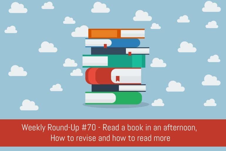 Weekly Round-Up #70: Read a book in an afternoon,  How to revise and how to read more