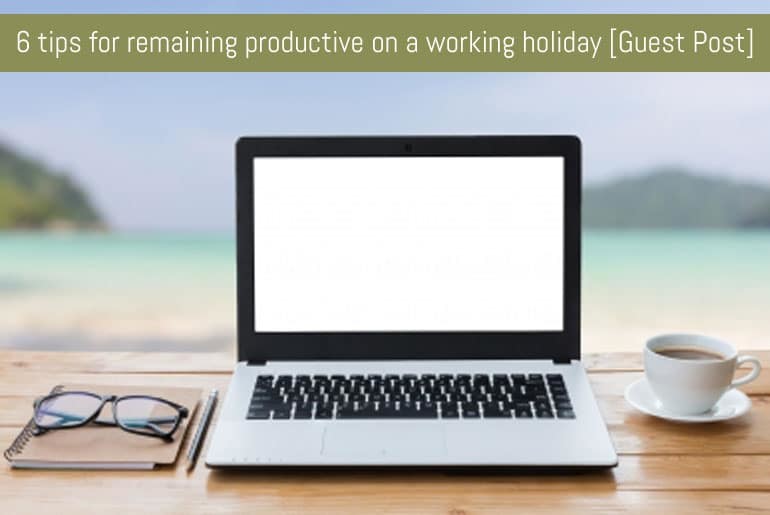 6 tips for remaining productive on a working holiday [Guest Post]