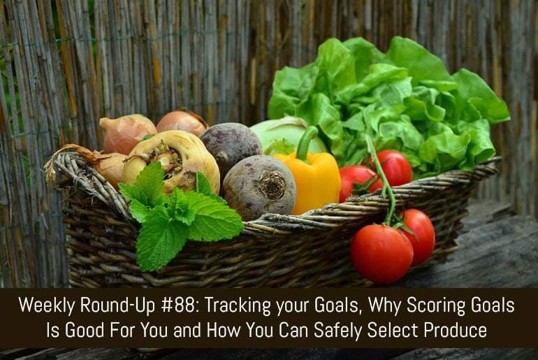 Weekly Round-Up #88: Tracking your Goals, Why Scoring Goals Is Good For You and How You Can Safely Select Produce