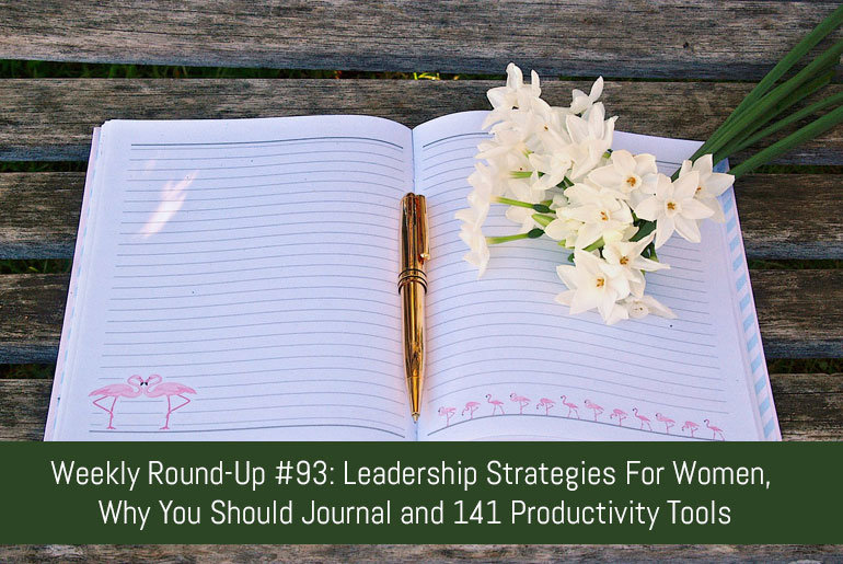 Weekly Round-Up 93: Leadership Strategies For Women, Why You Should Journal and 141 Productivity Tools