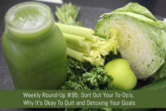 Weekly Round-Up #95: Sort Out Your To-Do's, Why It's Okay To Quit and Detoxing Your Goals