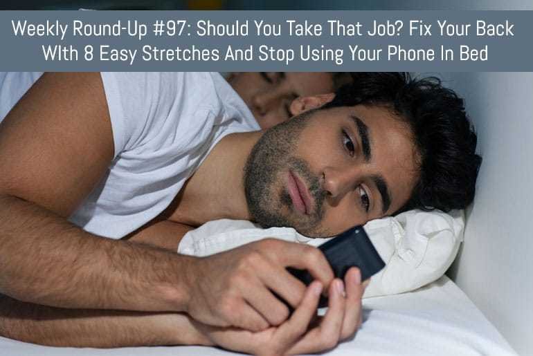 Weekly Round-Up #97: Should You Take That Job? Fix Your Back WIth 8 Easy Stretches And Stop Using Your Phone In Bed