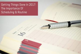 Getting Things Done In 2017: The Importance Of Scheduling & Routine