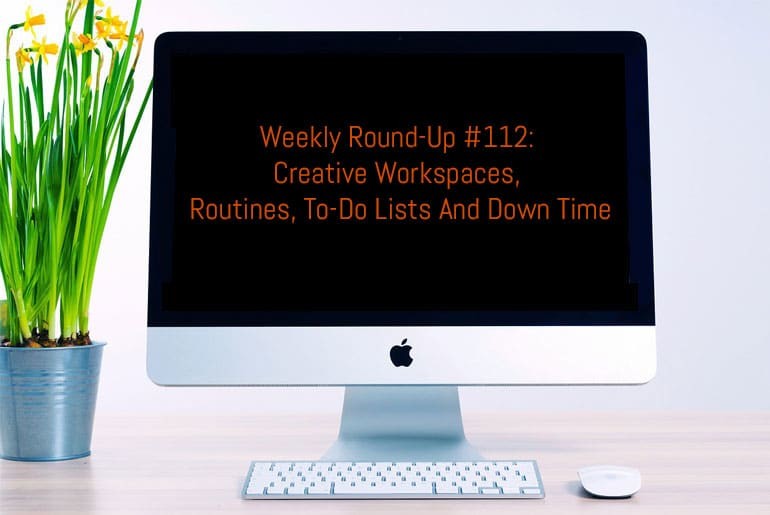 Weekly Round-Up #112: Creative Workspaces, Routines, To-Do Lists and Down Time