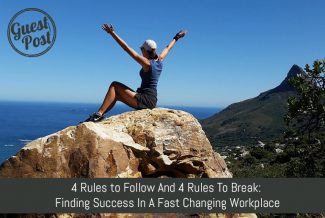 4 Rules to Follow And 4 Rules To Break: Finding Success In A Changing Workplace