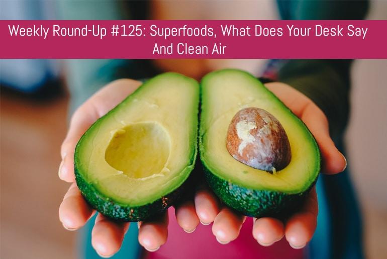 Weekly Round-Up #125: Superfoods, What Does Your Desk Say & Clean Air