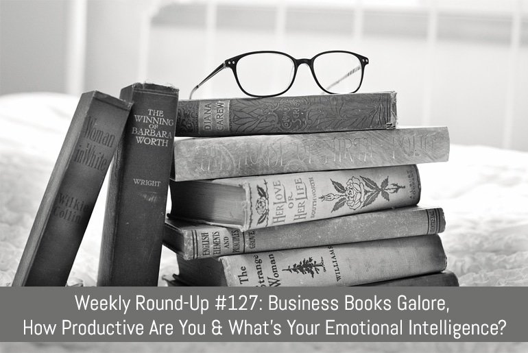 Weekly Round-Up #127: Business Books Galore, How Productive Are You & What's Your Emotional Intelligence?