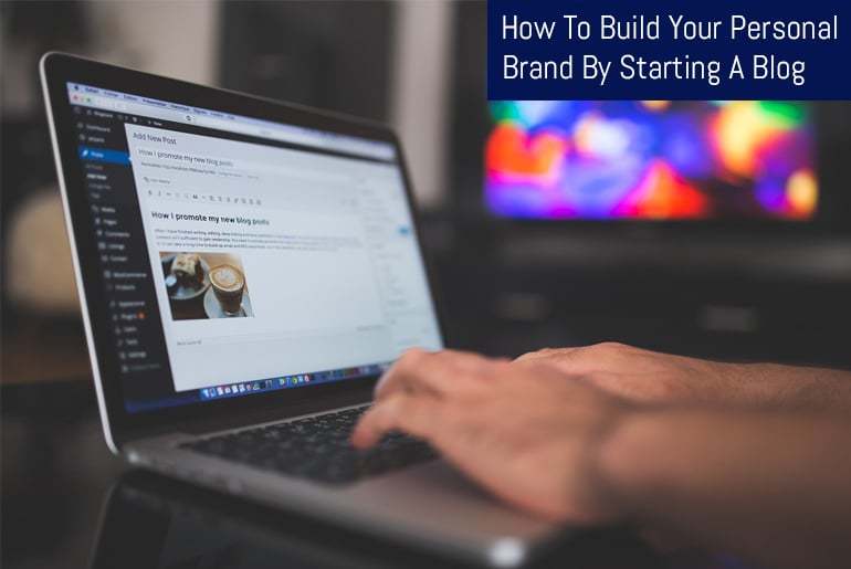How To Build Your Personal Brand By Starting A Blog