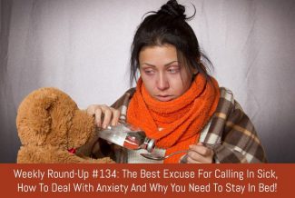 Weekly Round-Up #134: The Best Excuse For Calling In Sick, How To Deal With Anxiety And Why You Need To Stay In Bed!