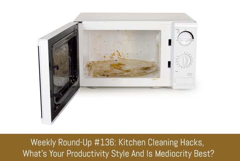 Weekly Round-Up #136: Kitchen Cleaning Hacks, What's Your Productivity Style And Is Mediocrity Best?