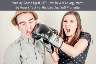 Weekly Round-Up #137: How To Win An Argument, Be More Effective, Hobbies and Self Promotion