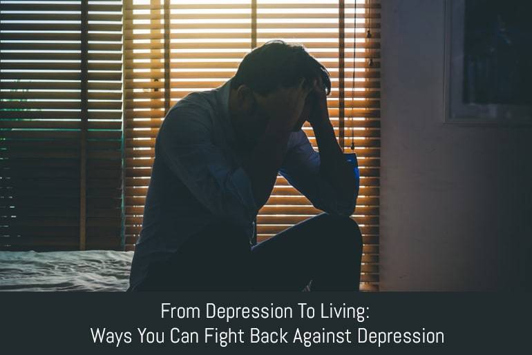From Depression To Living: Ways You Can Fight Back Against Depression