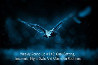 Weekly Round-Up #146: Goal Setting, Insomnia, Night Owls And Afternoon Routines