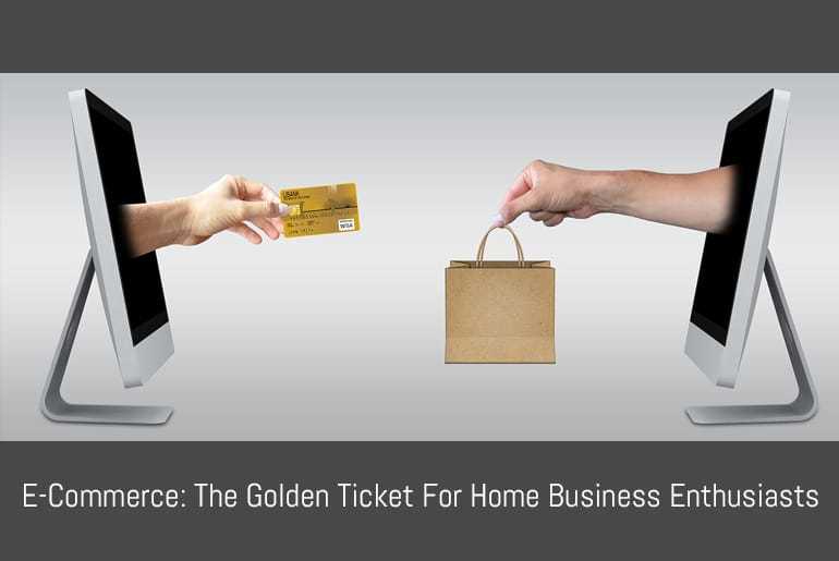 E-Commerce: The Golden Ticket For Home Business Enthusiasts