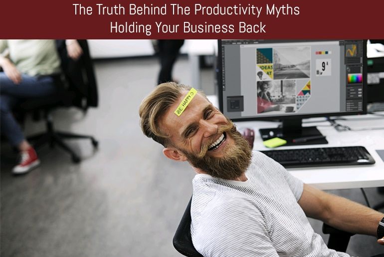 The Truth Behind The Productivity Myths Holding Your Business Back