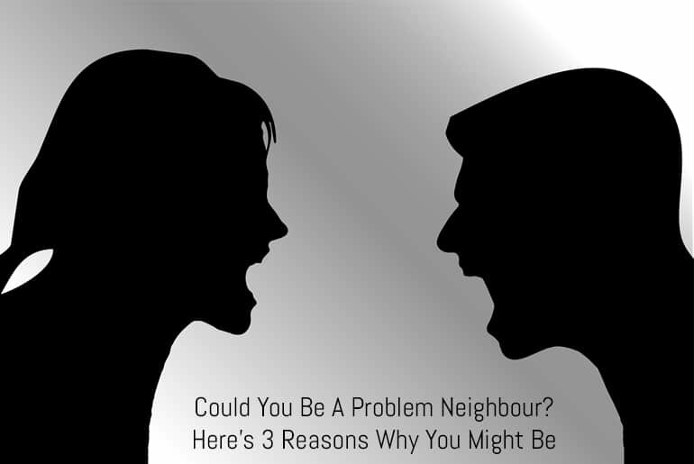 Could You Be A Problem Neighbour? Here's 3 Reasons Why You Might Be