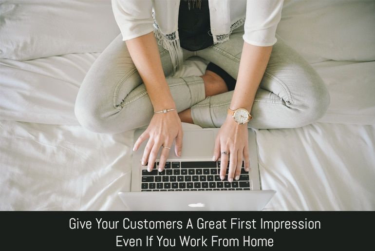Give Your Customers A Great First Impression Even If You Work From Home