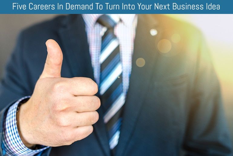 Five Careers In Demand To Turn Into Your Next Business Idea