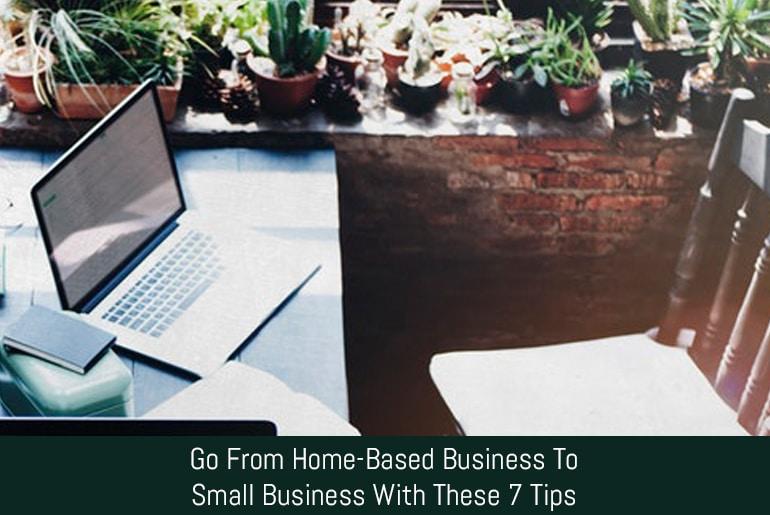 Go From Home-Based Business To Small Business With These 7 Tips
