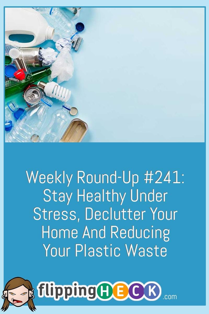 Weekly Round-Up #241: Stay Healthy Under Stress, Declutter Your Home And Reducing Your Plastic Waste