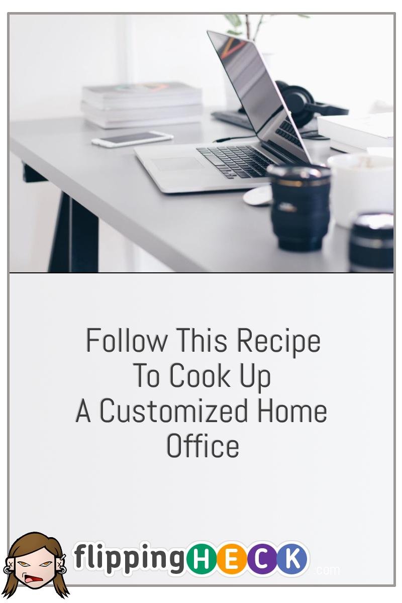 Follow This Recipe To Cook Up A Customized Home Office