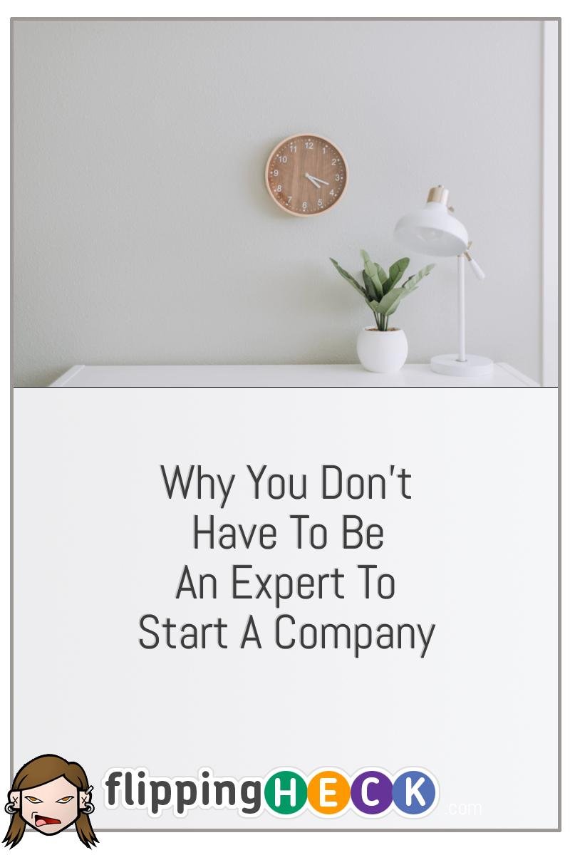 Why You Don’t Have To Be An Expert To Start A Company