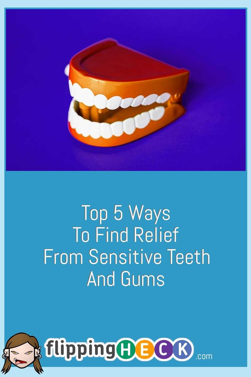 Top 5 Ways To Find Relief From Sensitive Teeth And Gums