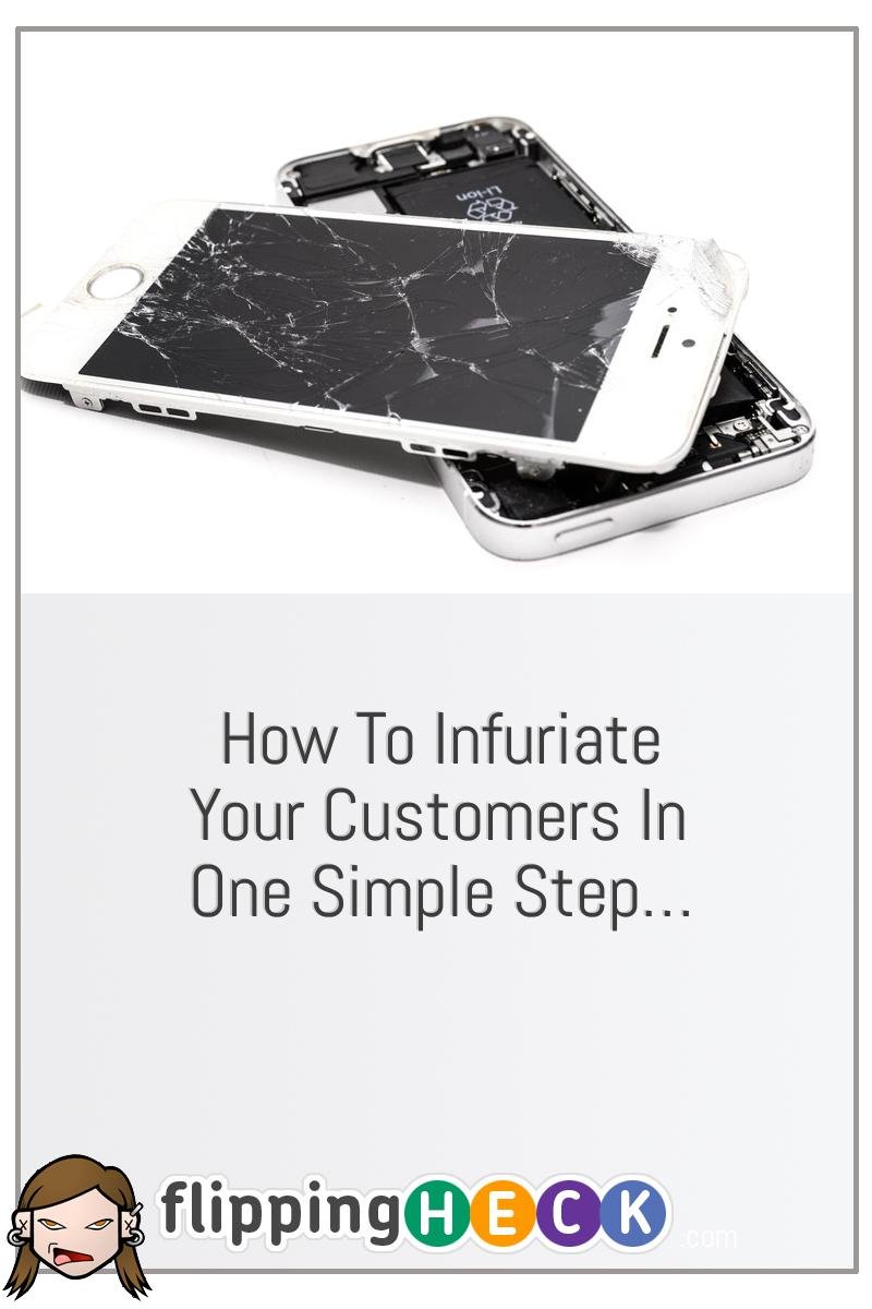 How To Infuriate Your Customers In One Simple Step…