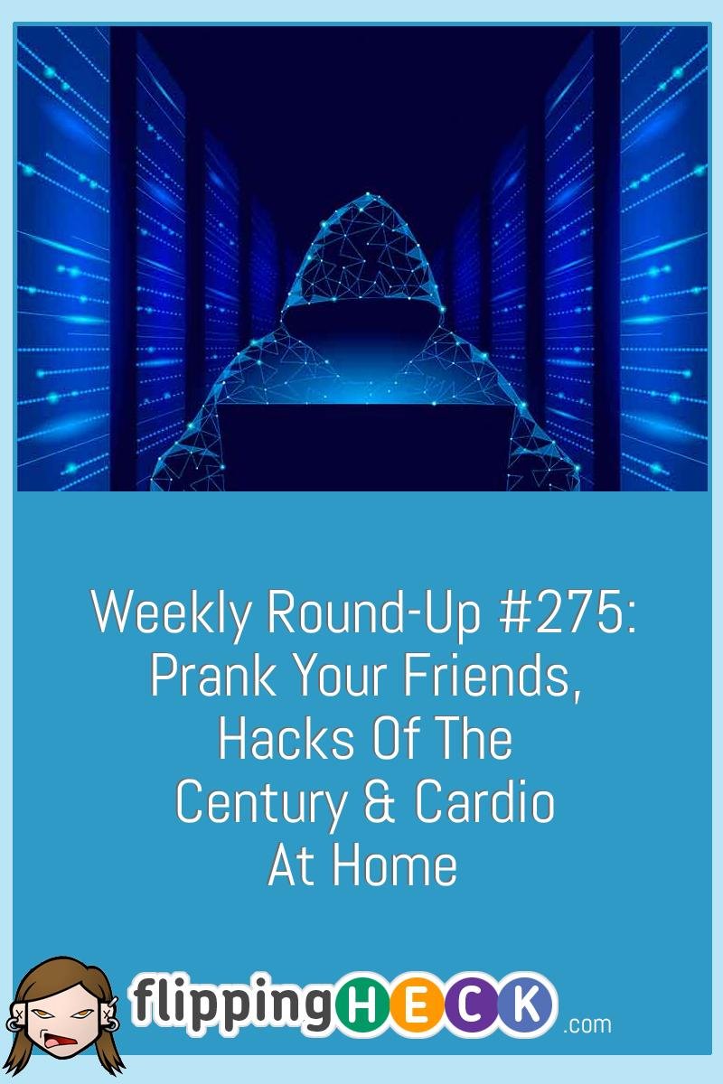 Weekly Round-Up #275: Prank Your Friends, Hacks Of The Century & Cardio At Home