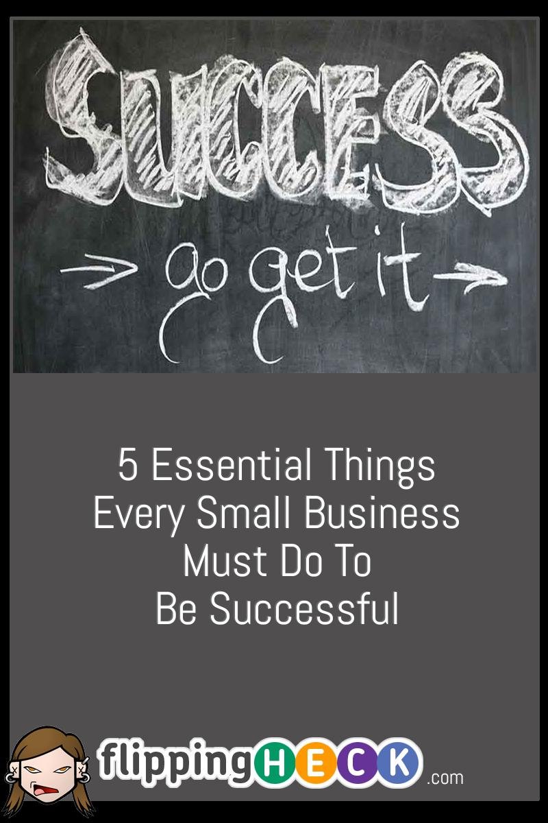 5 Essential Things Every Small Business Must Do To Be Successful