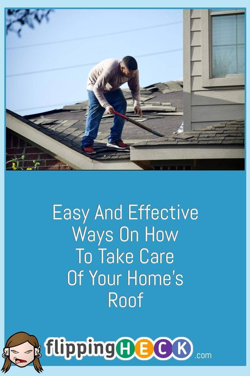 Easy And Effective Ways On How To Take Care Of Your Home’s Roof